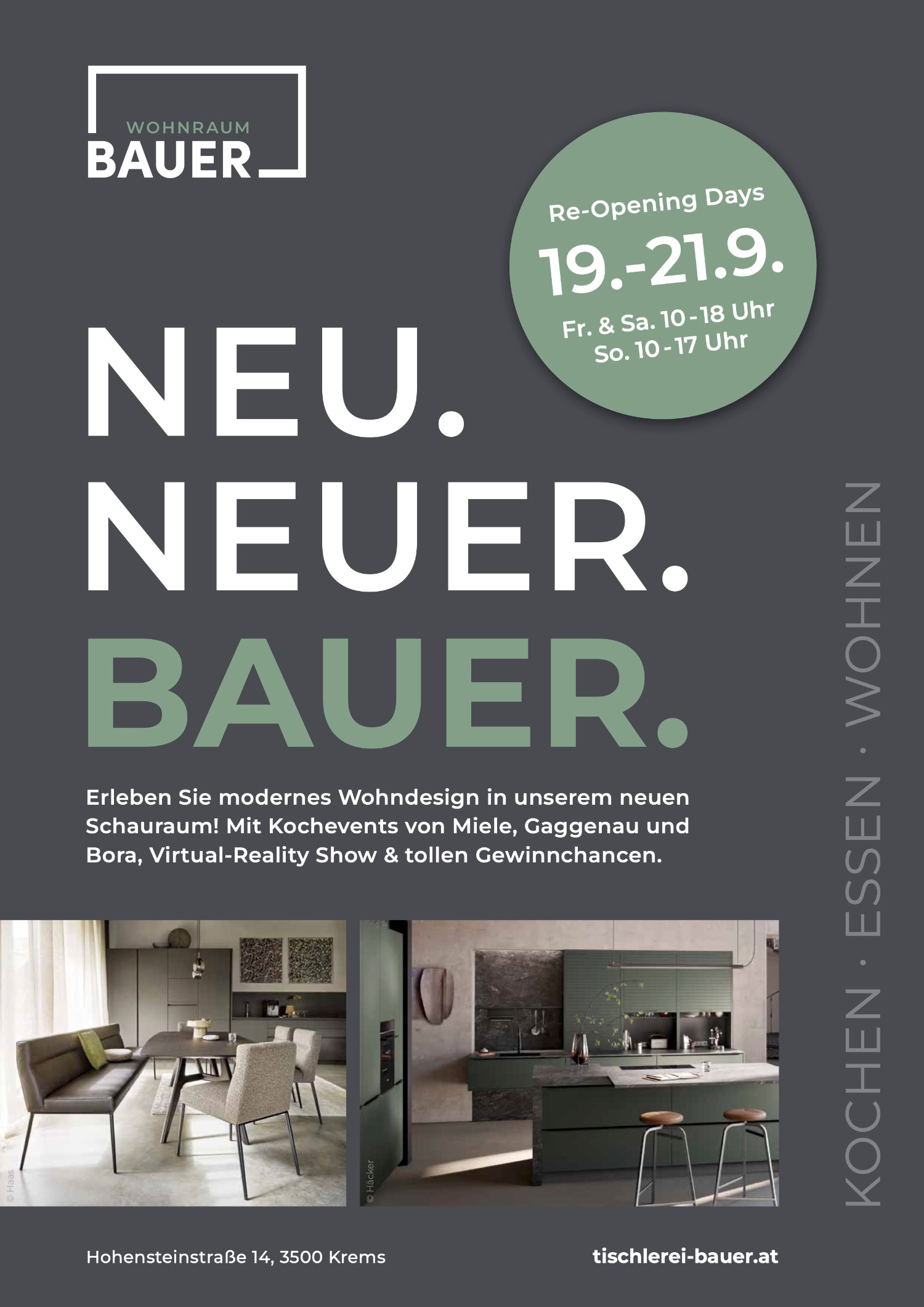 Re-Opening Days 19.-21.9., Fr. & Sa. 10-18 Uhr und So. 10 - 17 Uhr: NEU. NEUER. BAUER. Erleben Sie modernes Wohndesign in unserem neuen Schauraum! Mit Kochevents von Miele, Gaggenau und Bora, Virtual-Reality Show & tollen Gewinnchancen. Hohensteinstraße 14, 3500 Krems